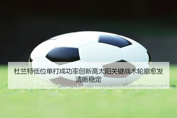 杜兰特低位单打成功率创新高太阳关键战术轮廓愈发清晰稳定