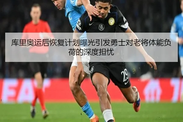 库里奥运后恢复计划曝光引发勇士对老将体能负荷的深度担忧