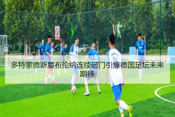 多特蒙德新星布伦纳连续破门引爆德国足坛未来期待